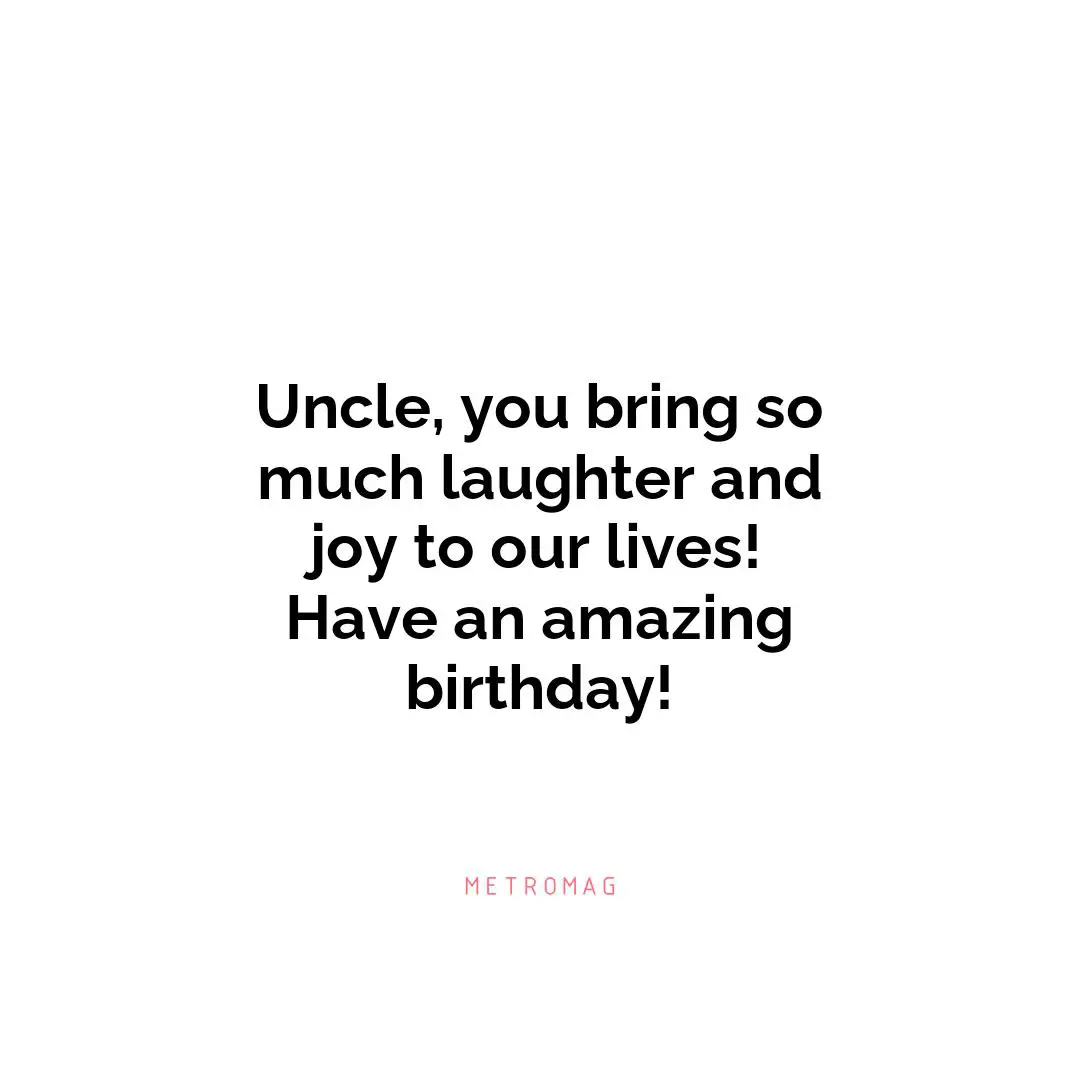 Uncle, you bring so much laughter and joy to our lives! Have an amazing birthday!