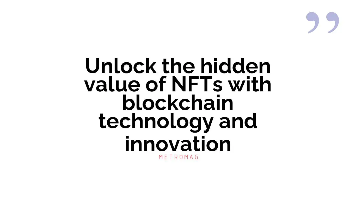 Unlock the hidden value of NFTs with blockchain technology and innovation