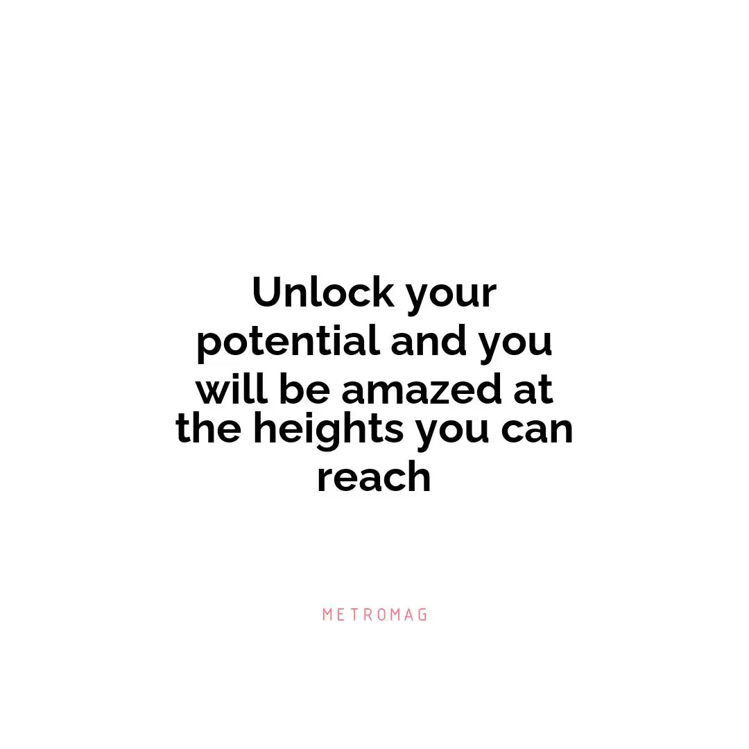 Unlock your potential and you will be amazed at the heights you can reach