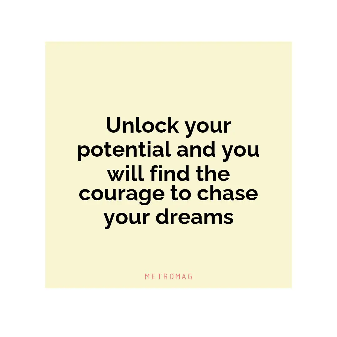 Unlock your potential and you will find the courage to chase your dreams