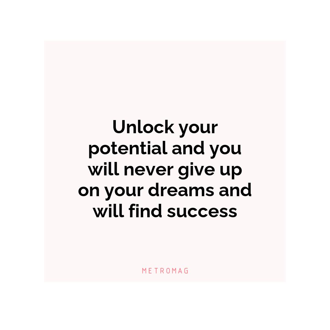 Unlock your potential and you will never give up on your dreams and will find success