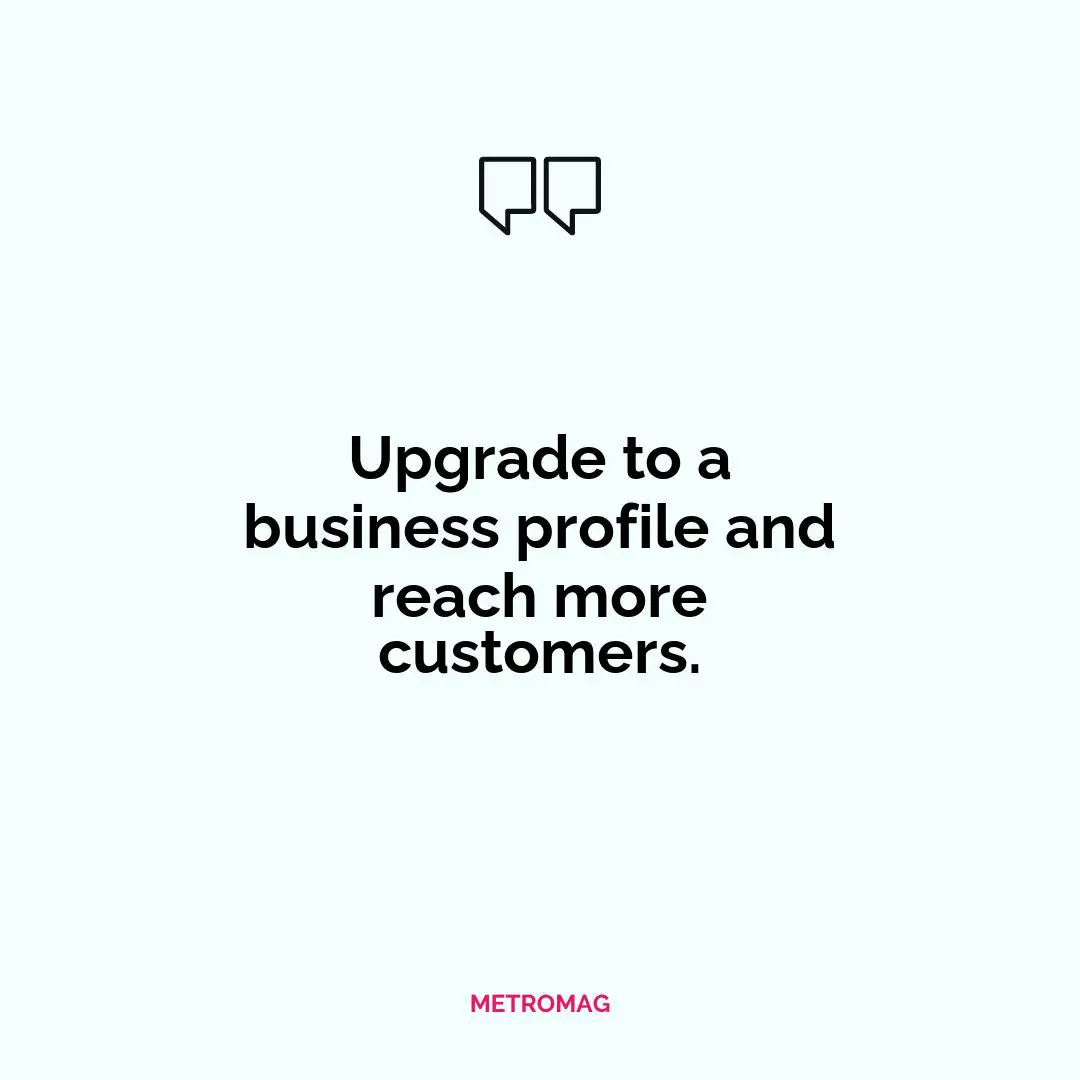 Upgrade to a business profile and reach more customers.