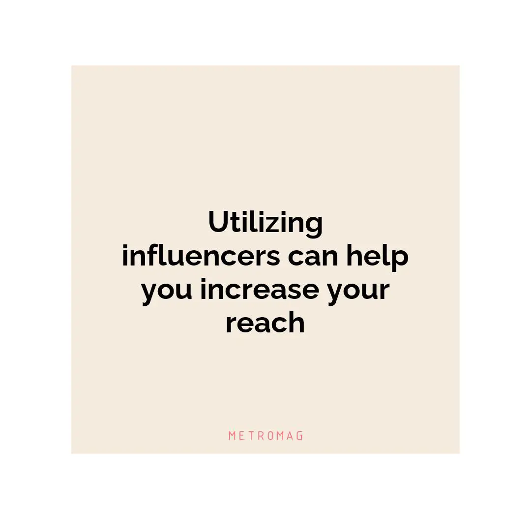 Utilizing influencers can help you increase your reach