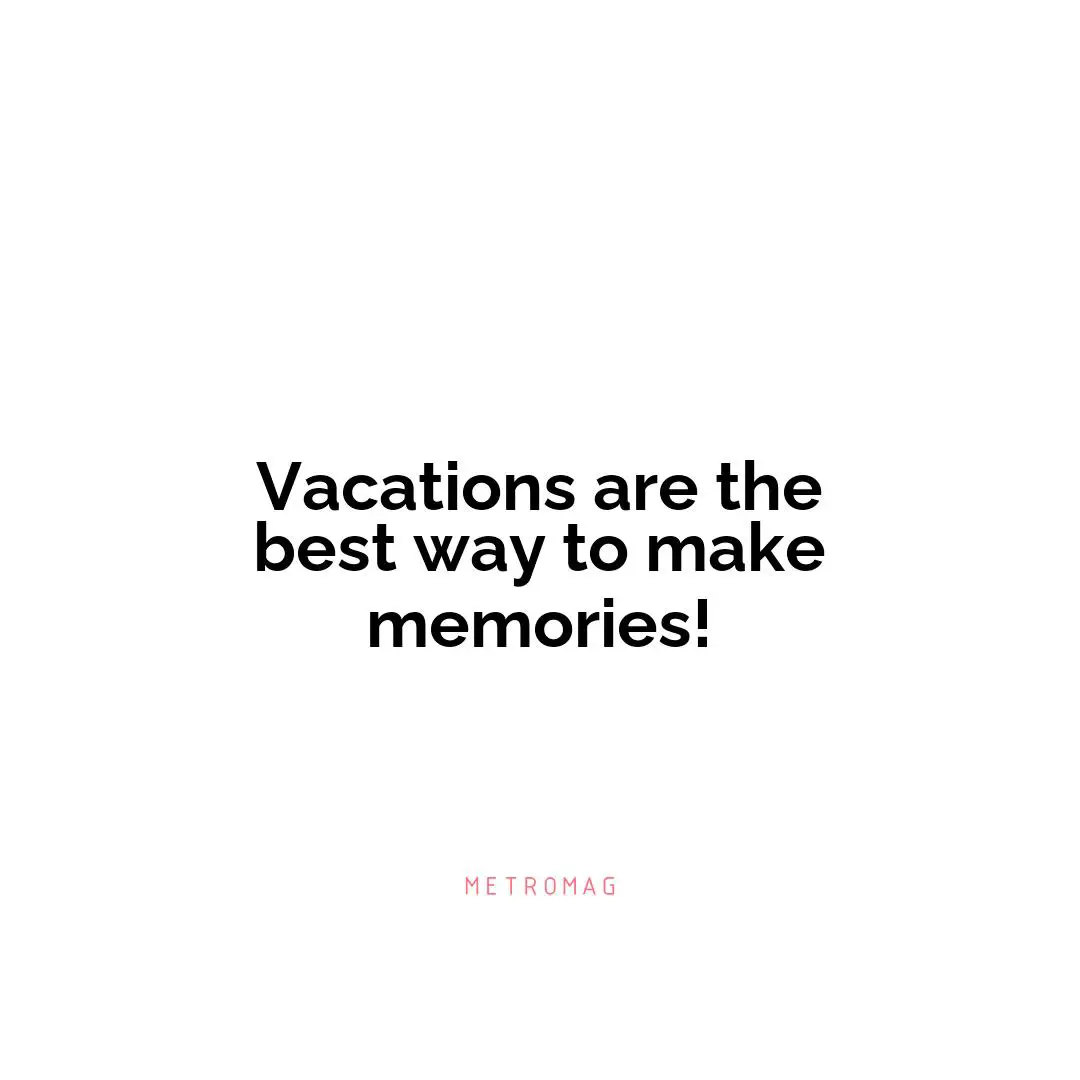Vacations are the best way to make memories!