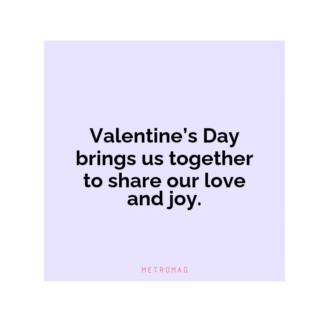 Valentine’s Day brings us together to share our love and joy.