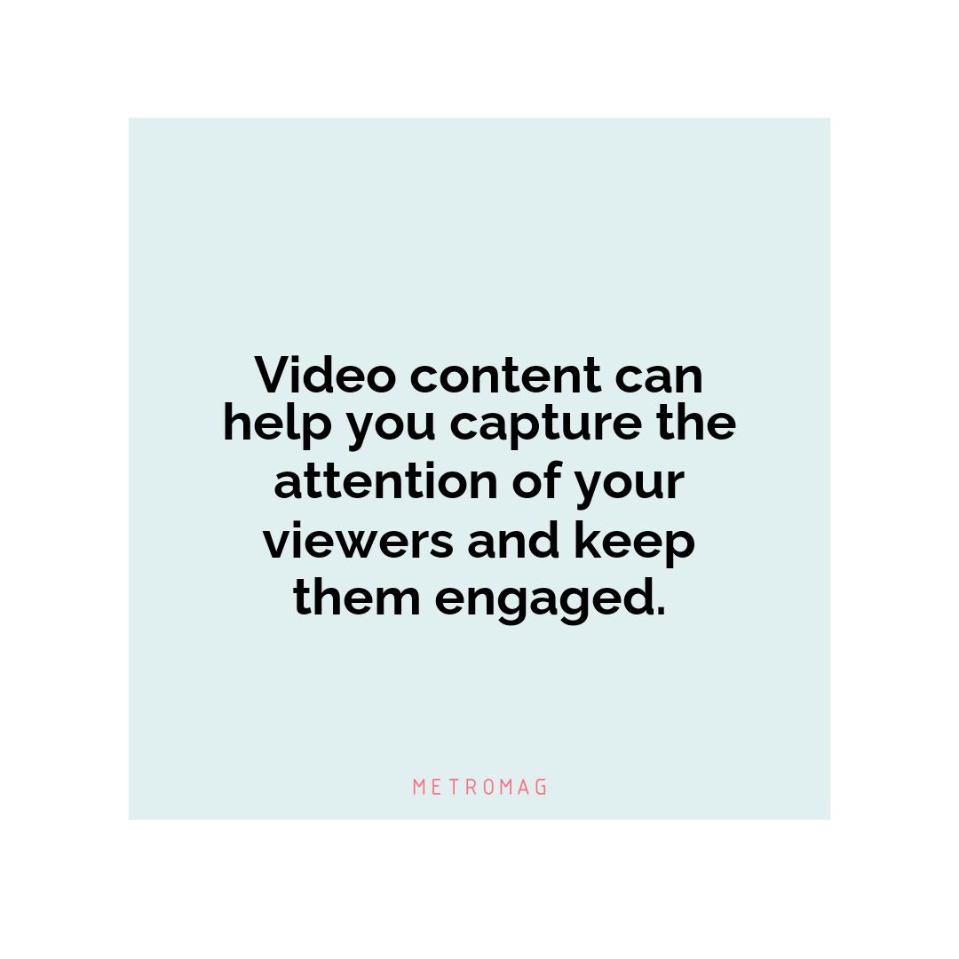Video content can help you capture the attention of your viewers and keep them engaged.