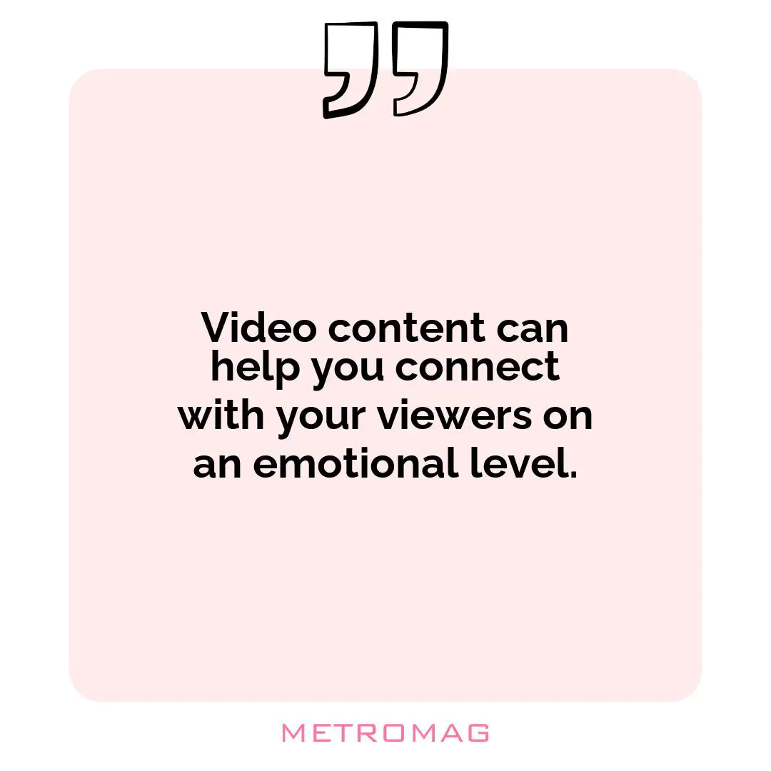 Video content can help you connect with your viewers on an emotional level.