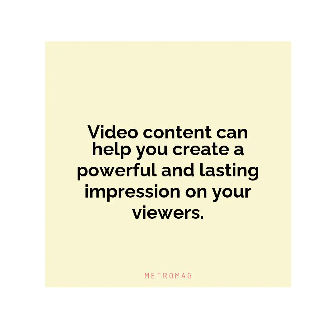 Video content can help you create a powerful and lasting impression on your viewers.