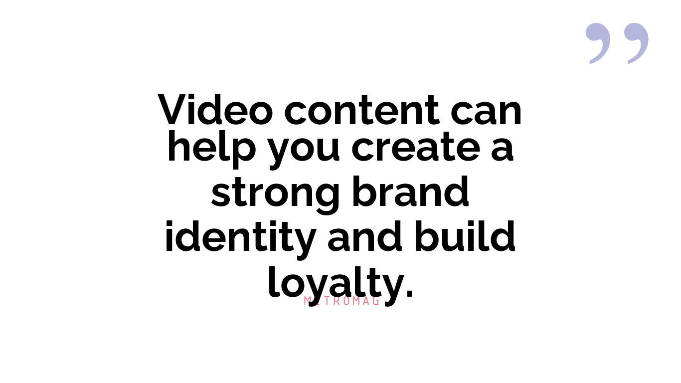 Video content can help you create a strong brand identity and build loyalty.