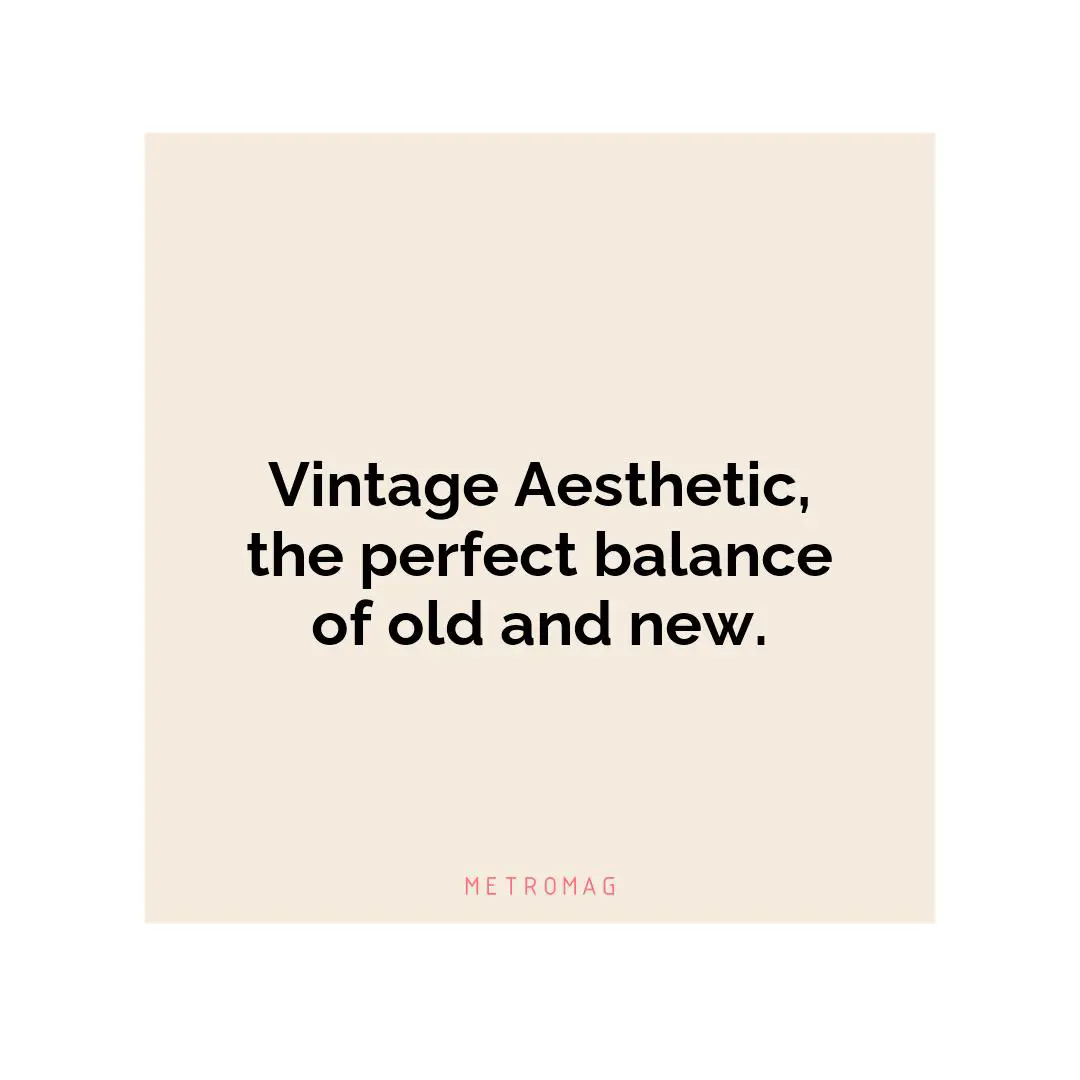 Vintage Aesthetic, the perfect balance of old and new.