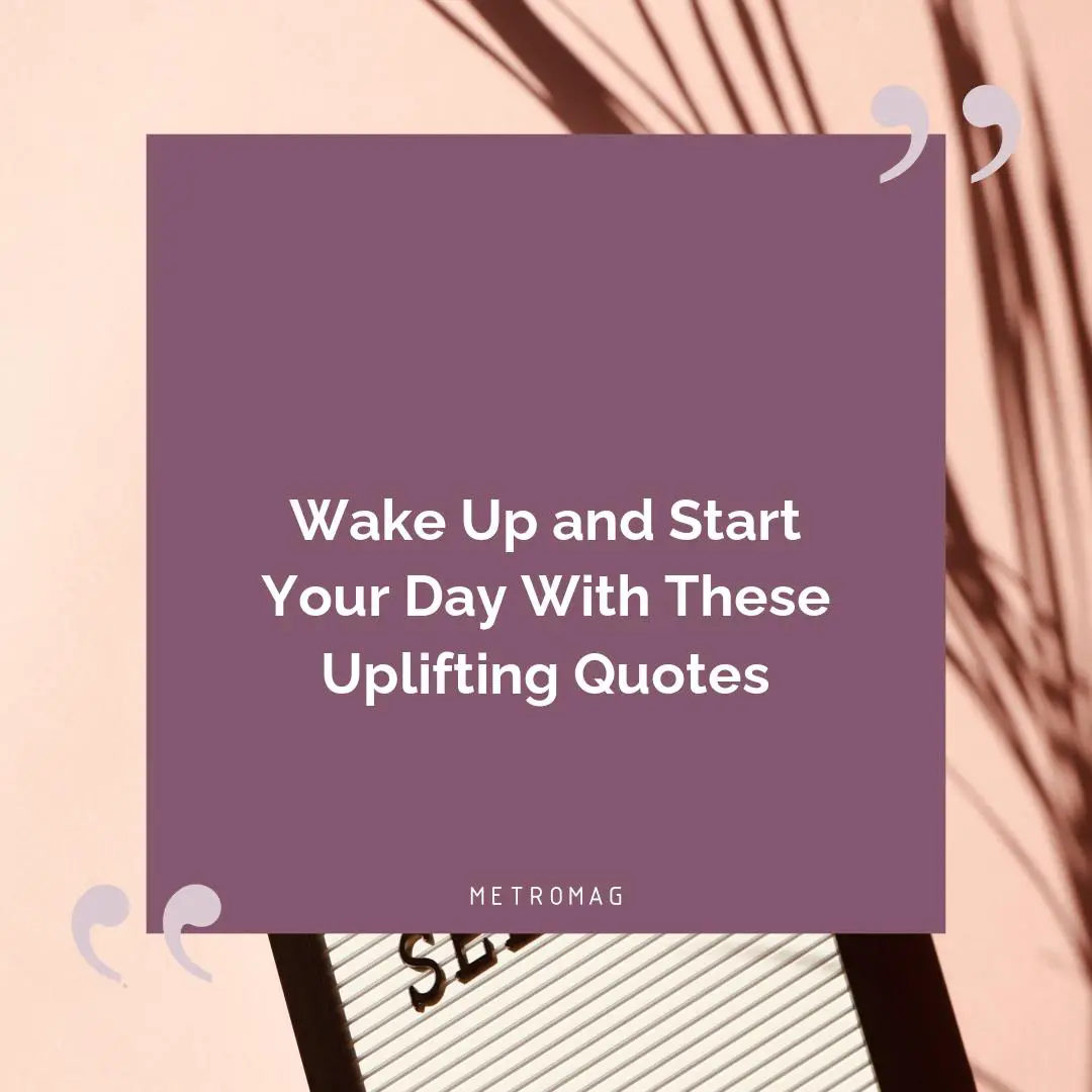Wake Up and Start Your Day With These Uplifting Quotes