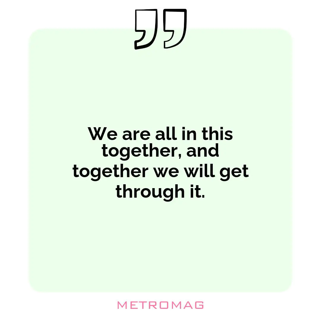 We are all in this together, and together we will get through it.