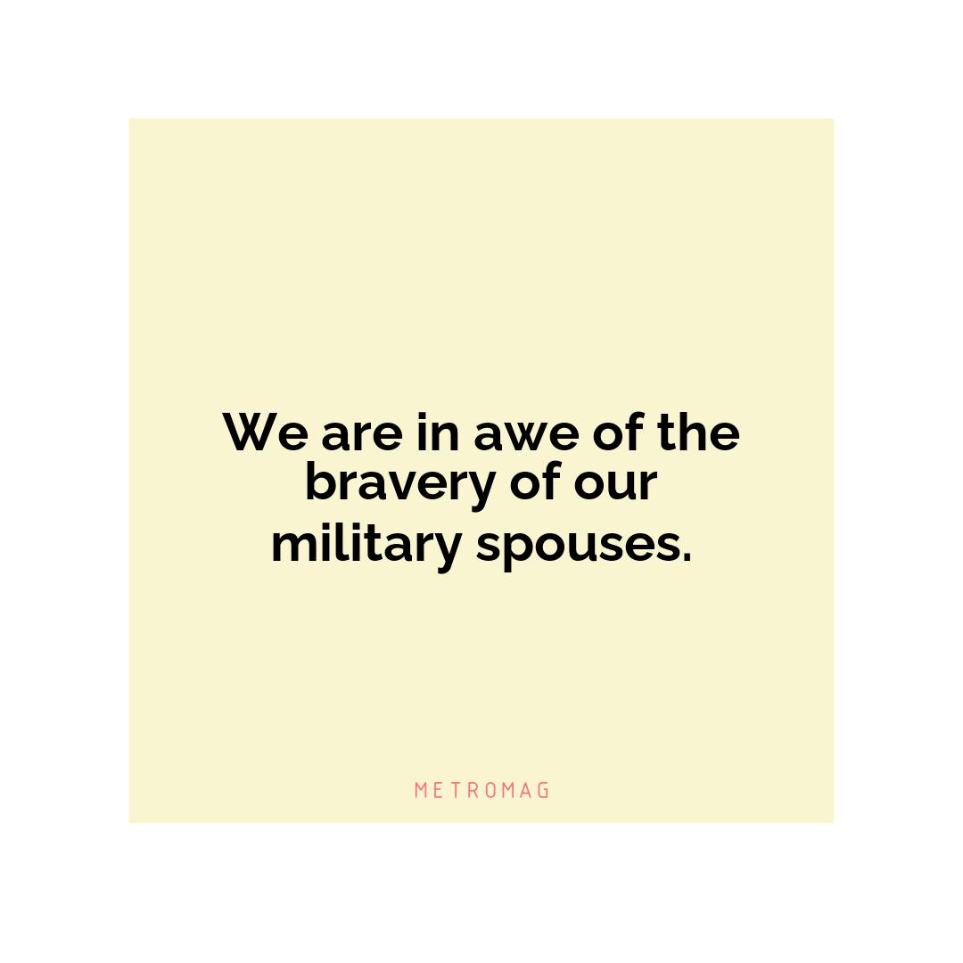 We are in awe of the bravery of our military spouses.
