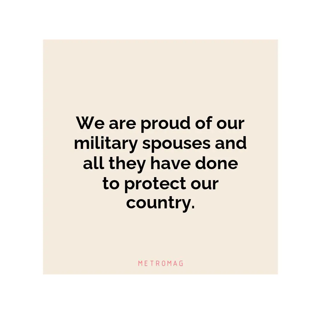 We are proud of our military spouses and all they have done to protect our country.