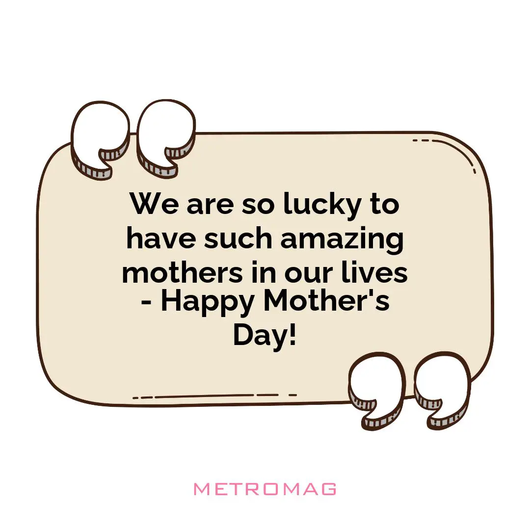We are so lucky to have such amazing mothers in our lives - Happy Mother's Day!