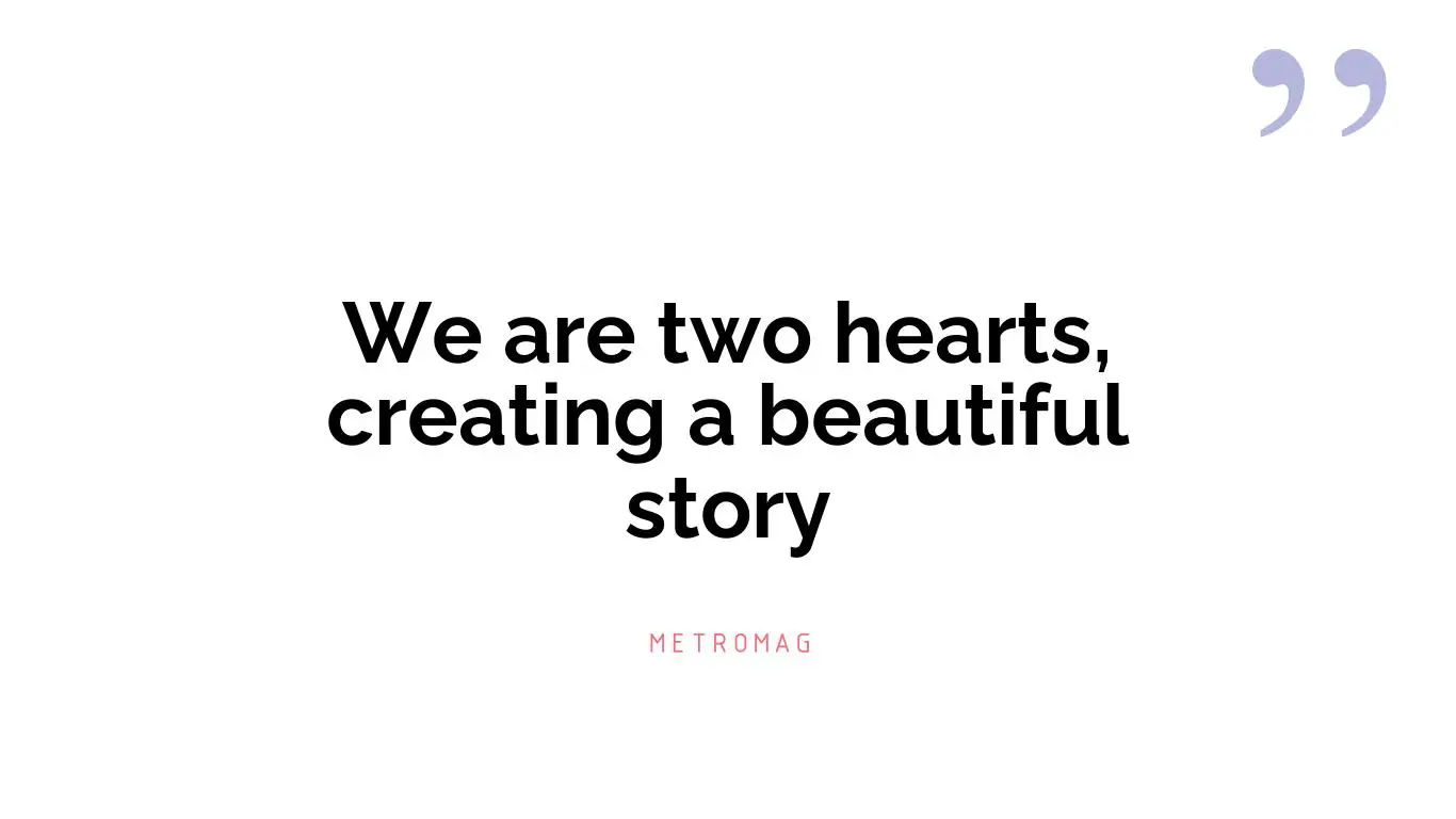 We are two hearts, creating a beautiful story