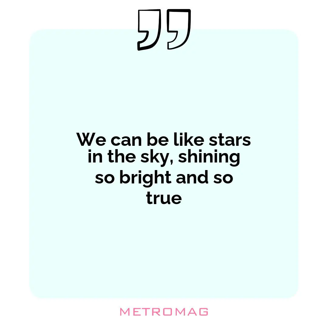 We can be like stars in the sky, shining so bright and so true
