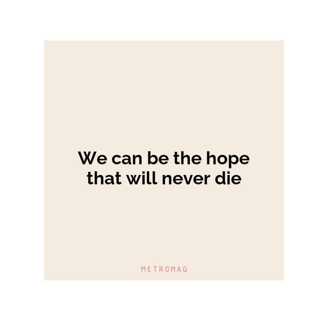 We can be the hope that will never die