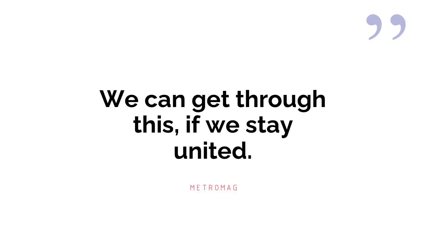 We can get through this, if we stay united.