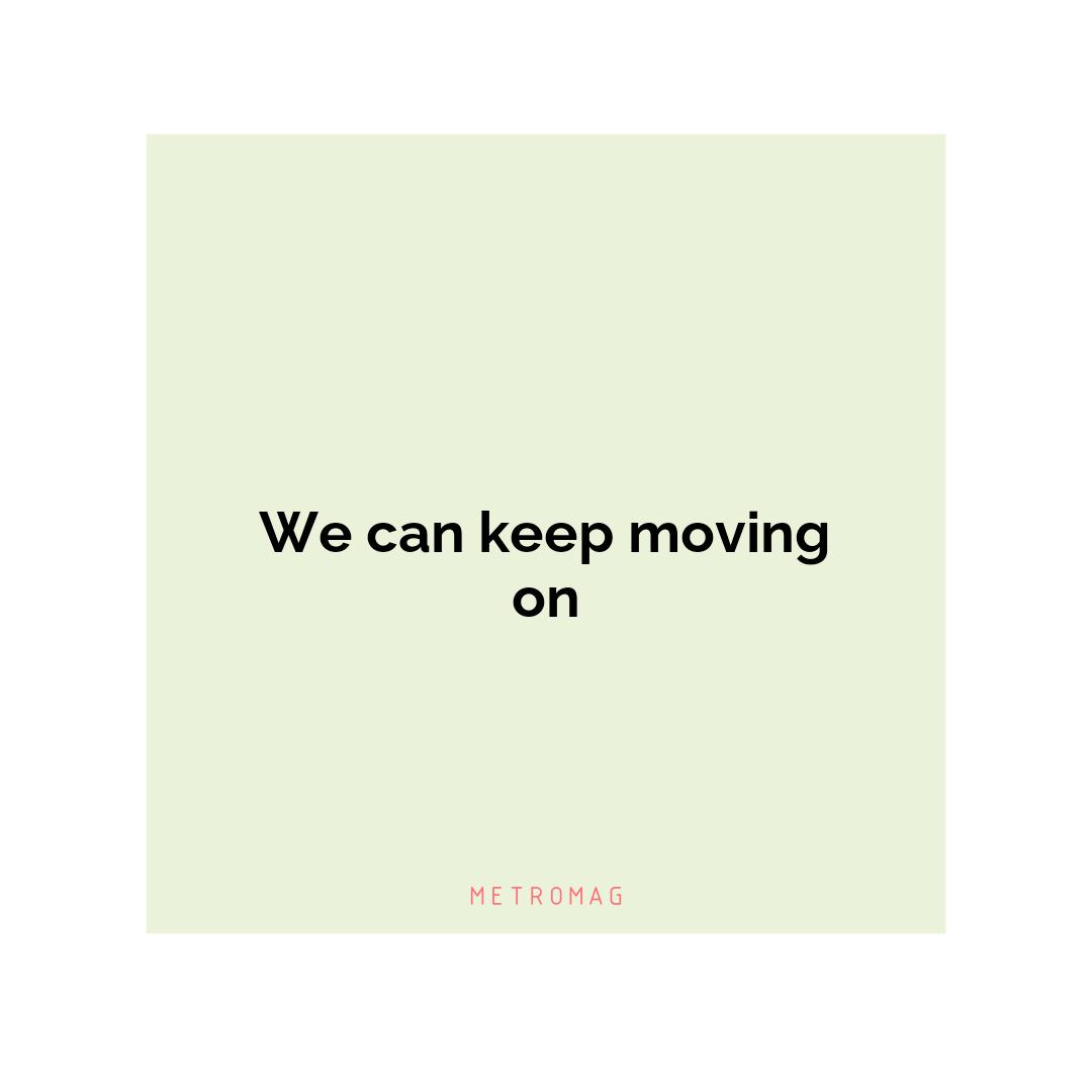 We can keep moving on