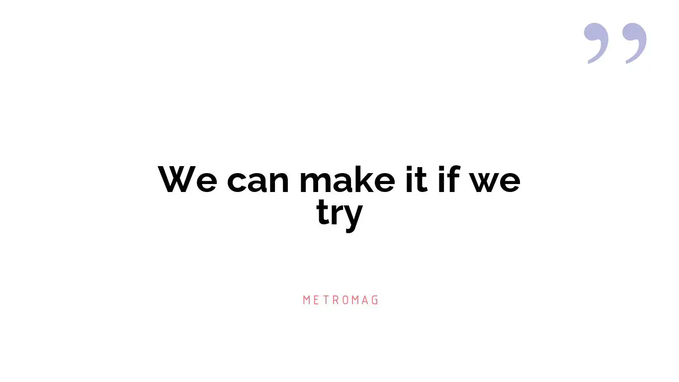 We can make it if we try