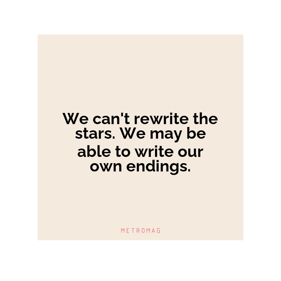 We can't rewrite the stars. We may be able to write our own endings.