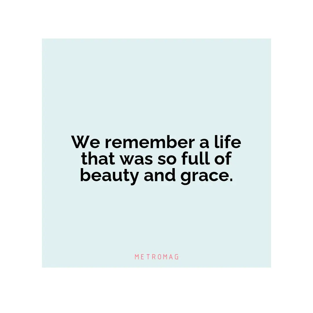 We remember a life that was so full of beauty and grace.