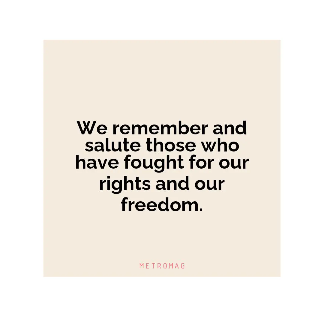 We remember and salute those who have fought for our rights and our freedom.