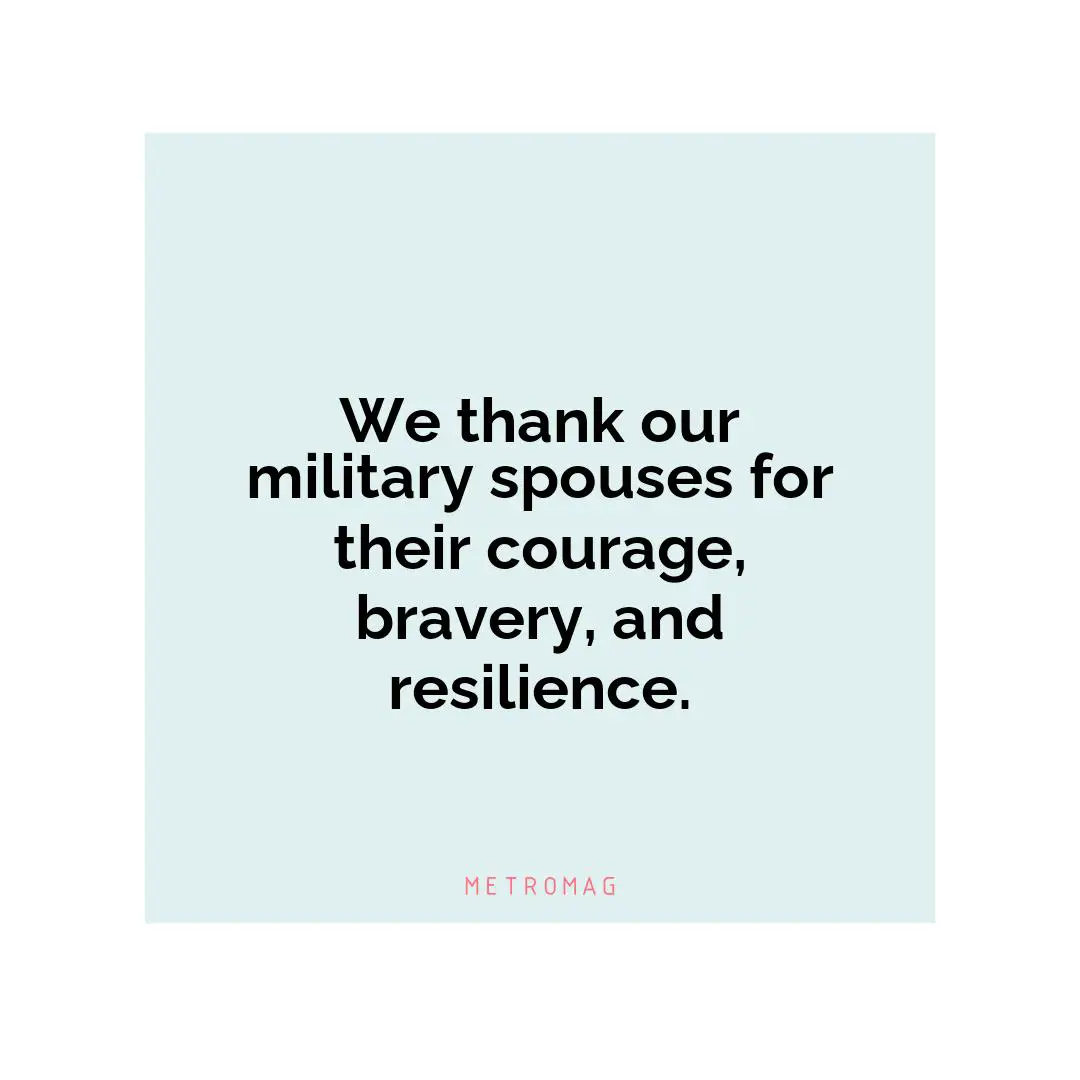 We thank our military spouses for their courage, bravery, and resilience.
