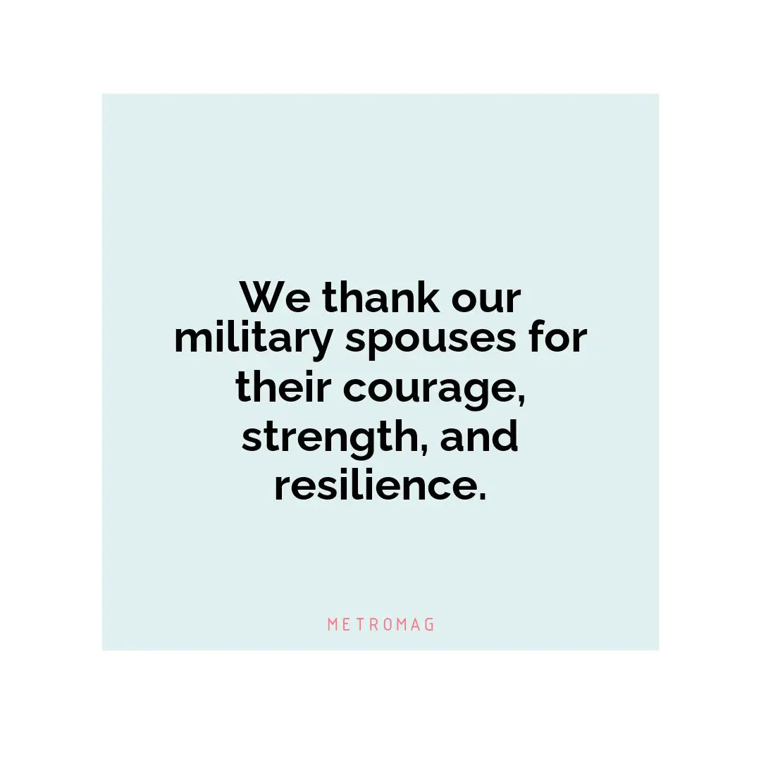 We thank our military spouses for their courage, strength, and resilience.