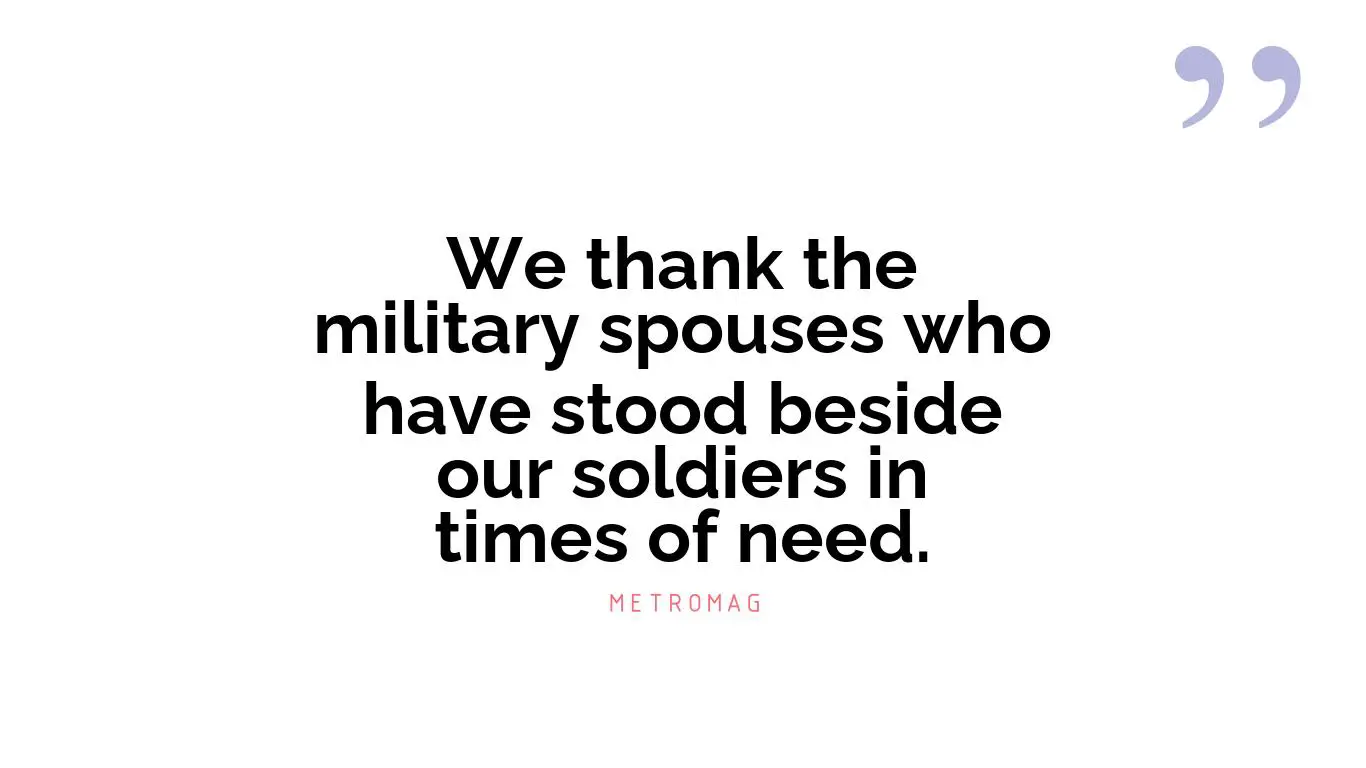 We thank the military spouses who have stood beside our soldiers in times of need.