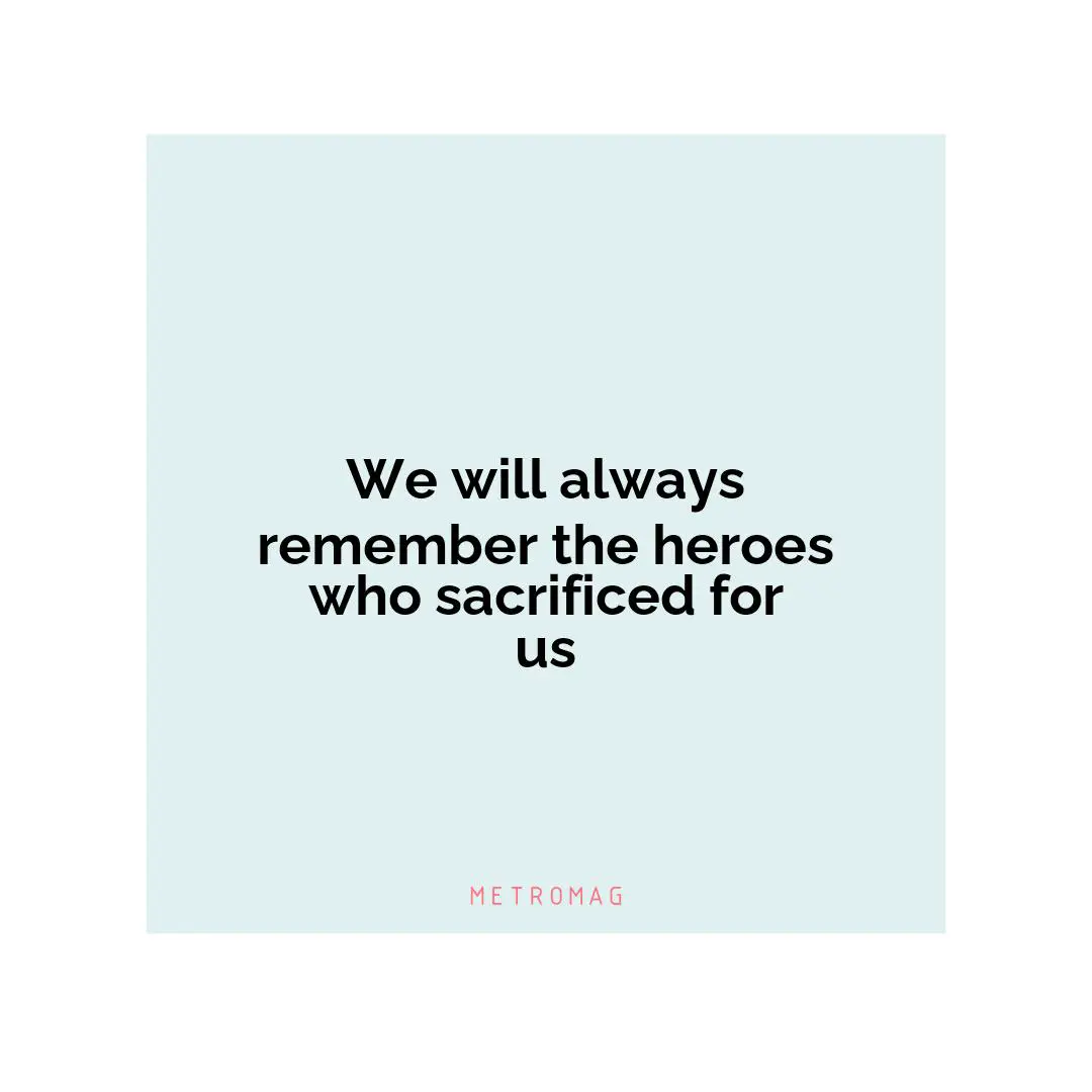 We will always remember the heroes who sacrificed for us