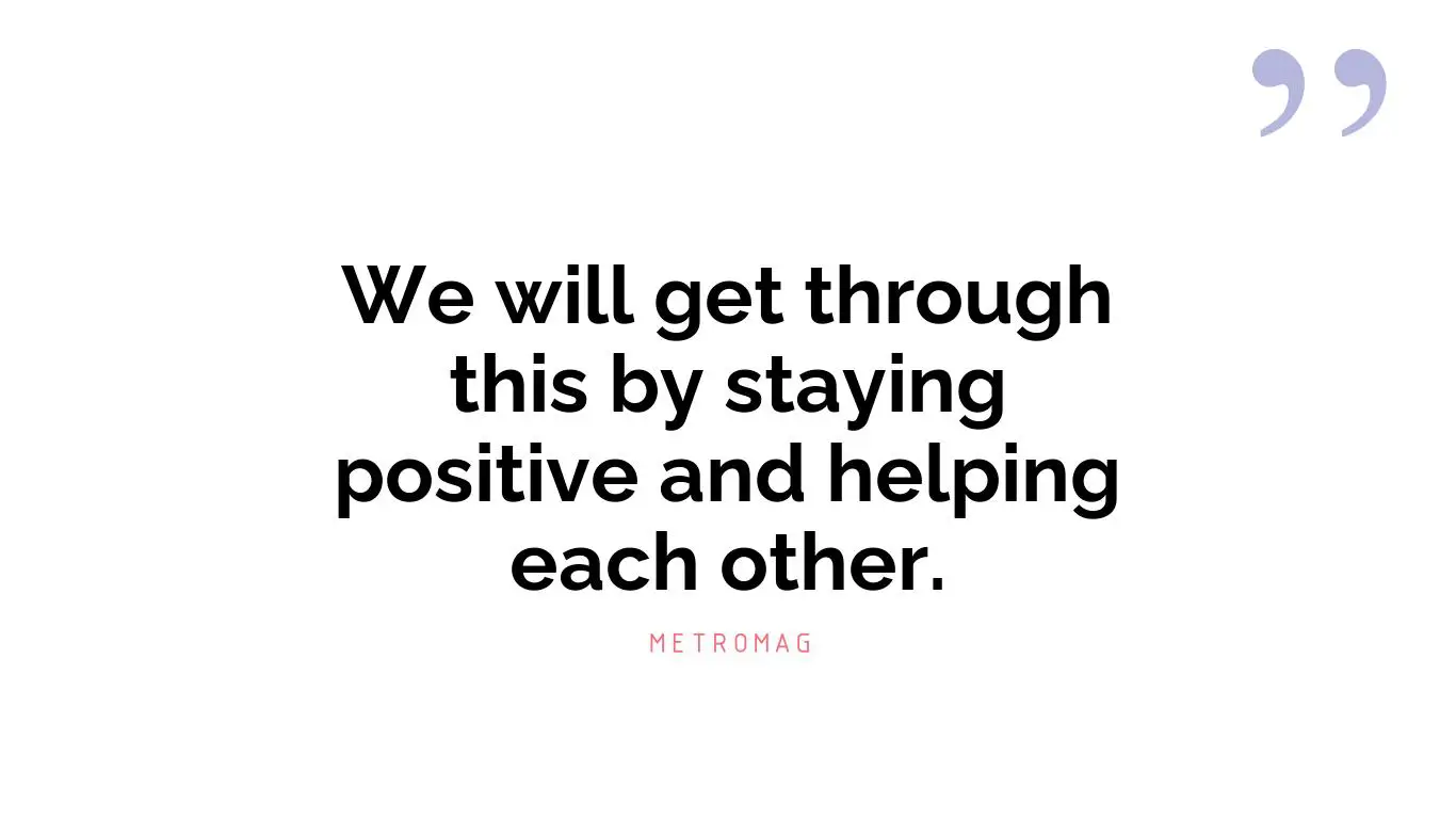 We will get through this by staying positive and helping each other.