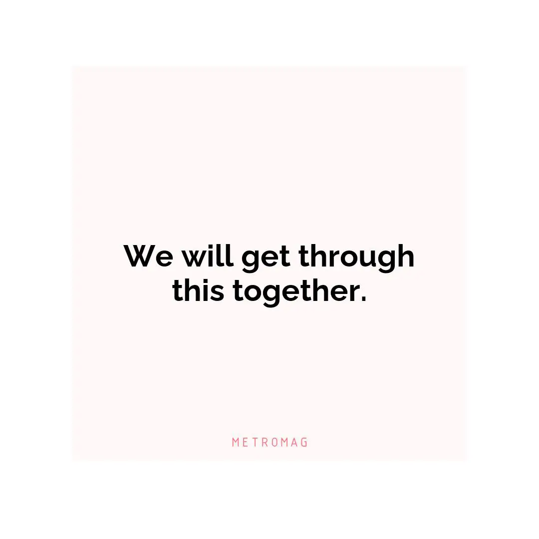 We will get through this together.