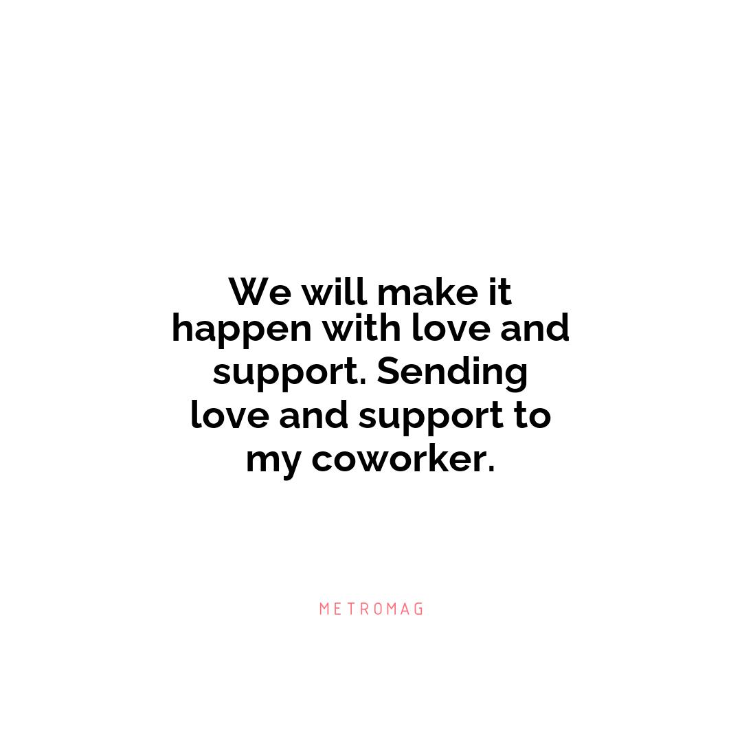 We will make it happen with love and support. Sending love and support to my coworker.