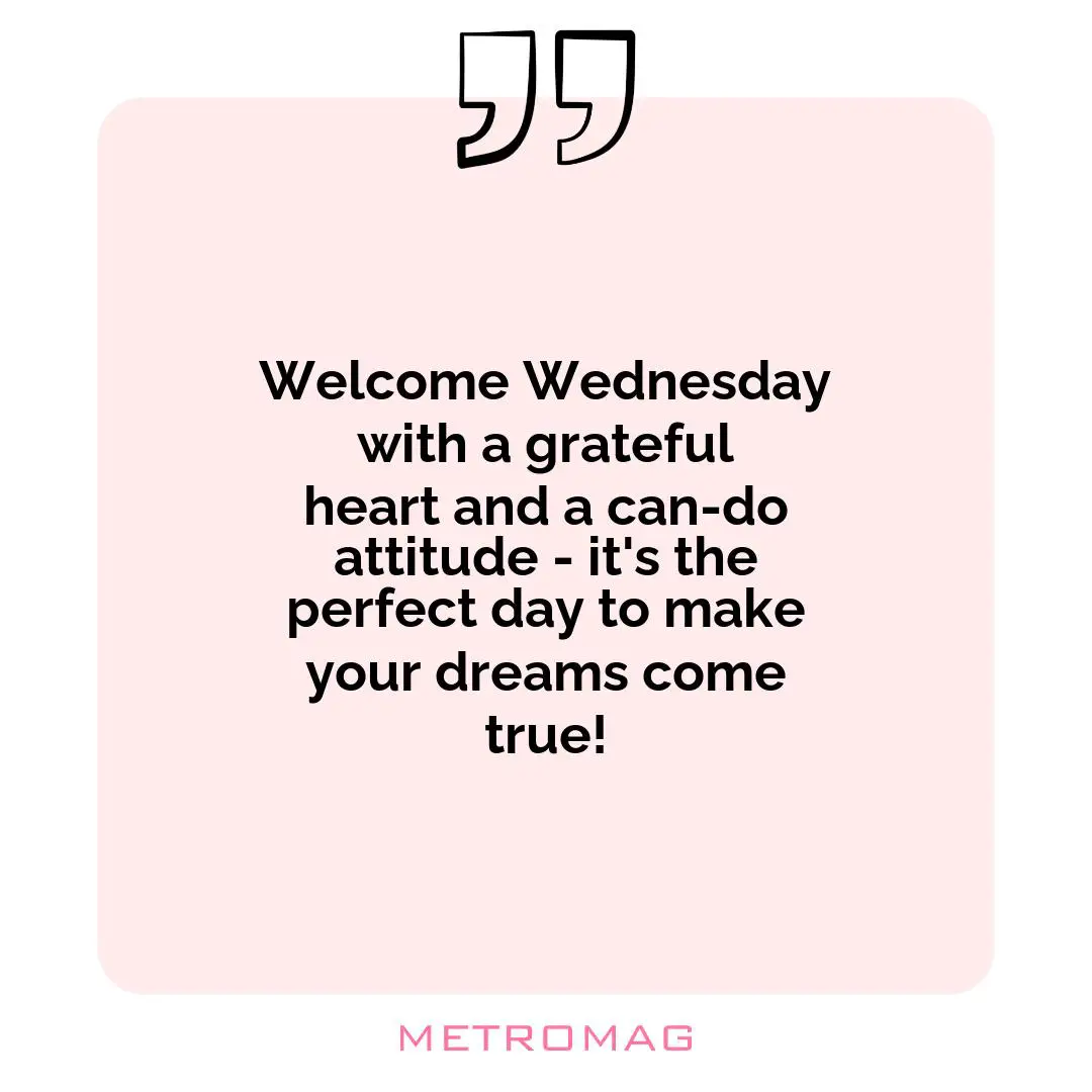 Welcome Wednesday with a grateful heart and a can-do attitude - it's the perfect day to make your dreams come true!