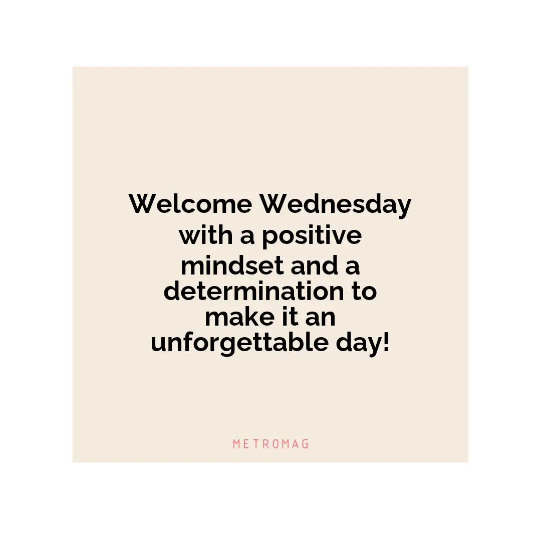Welcome Wednesday with a positive mindset and a determination to make it an unforgettable day!