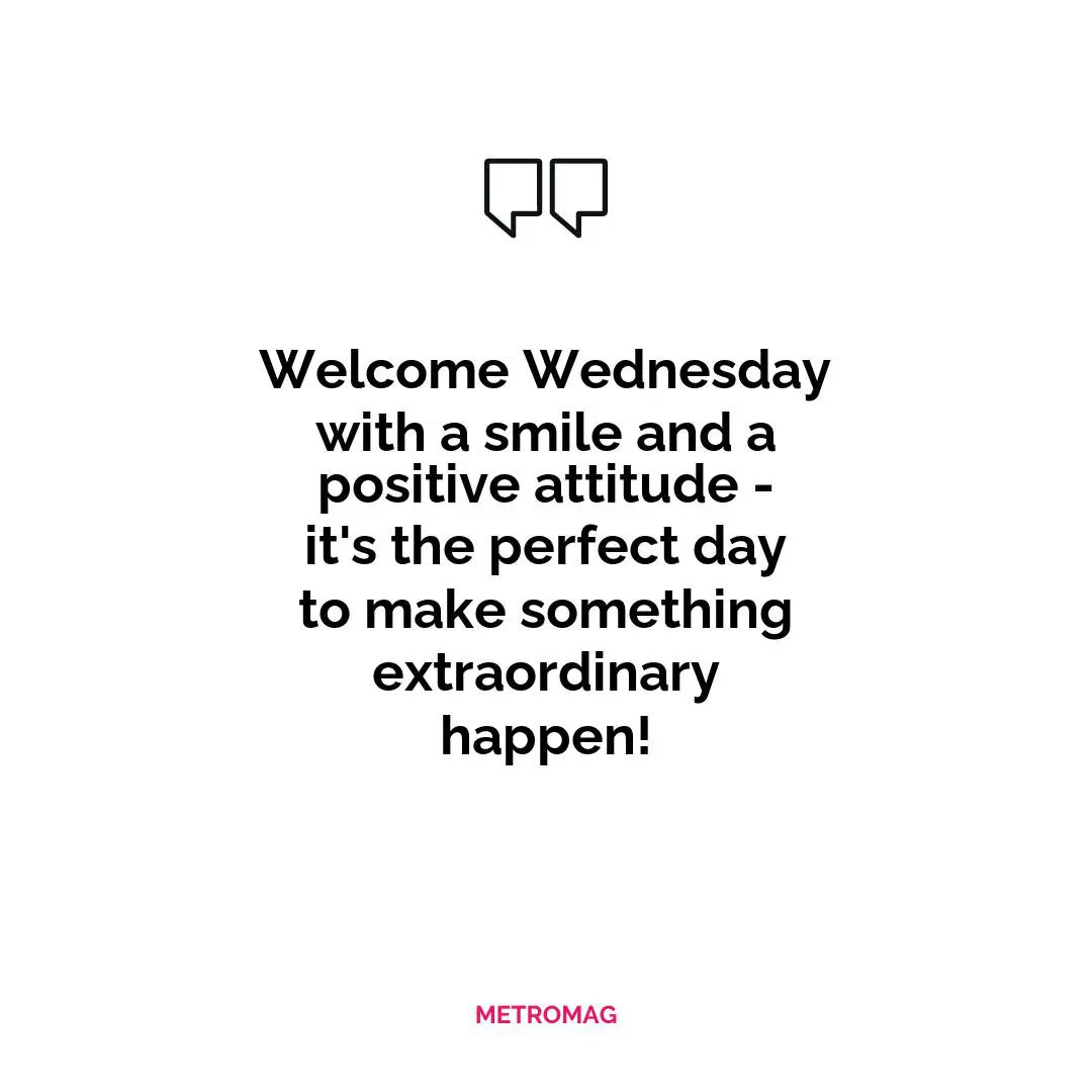 Welcome Wednesday with a smile and a positive attitude - it's the perfect day to make something extraordinary happen!