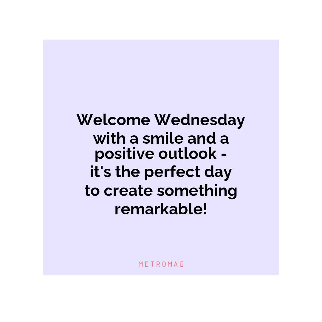 Welcome Wednesday with a smile and a positive outlook - it's the perfect day to create something remarkable!