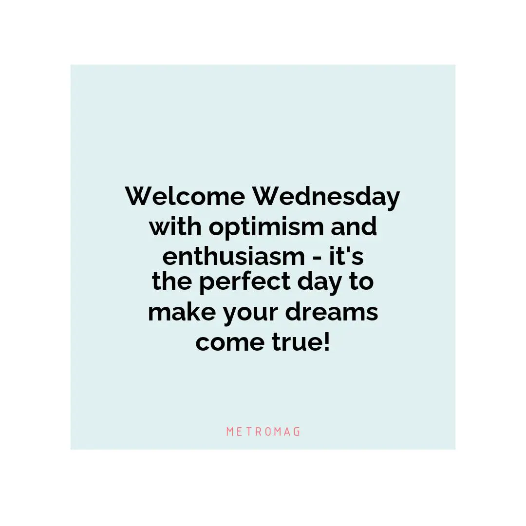 Welcome Wednesday with optimism and enthusiasm - it's the perfect day to make your dreams come true!