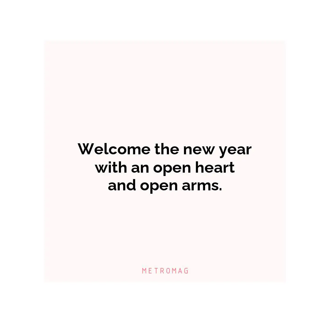 Welcome the new year with an open heart and open arms.