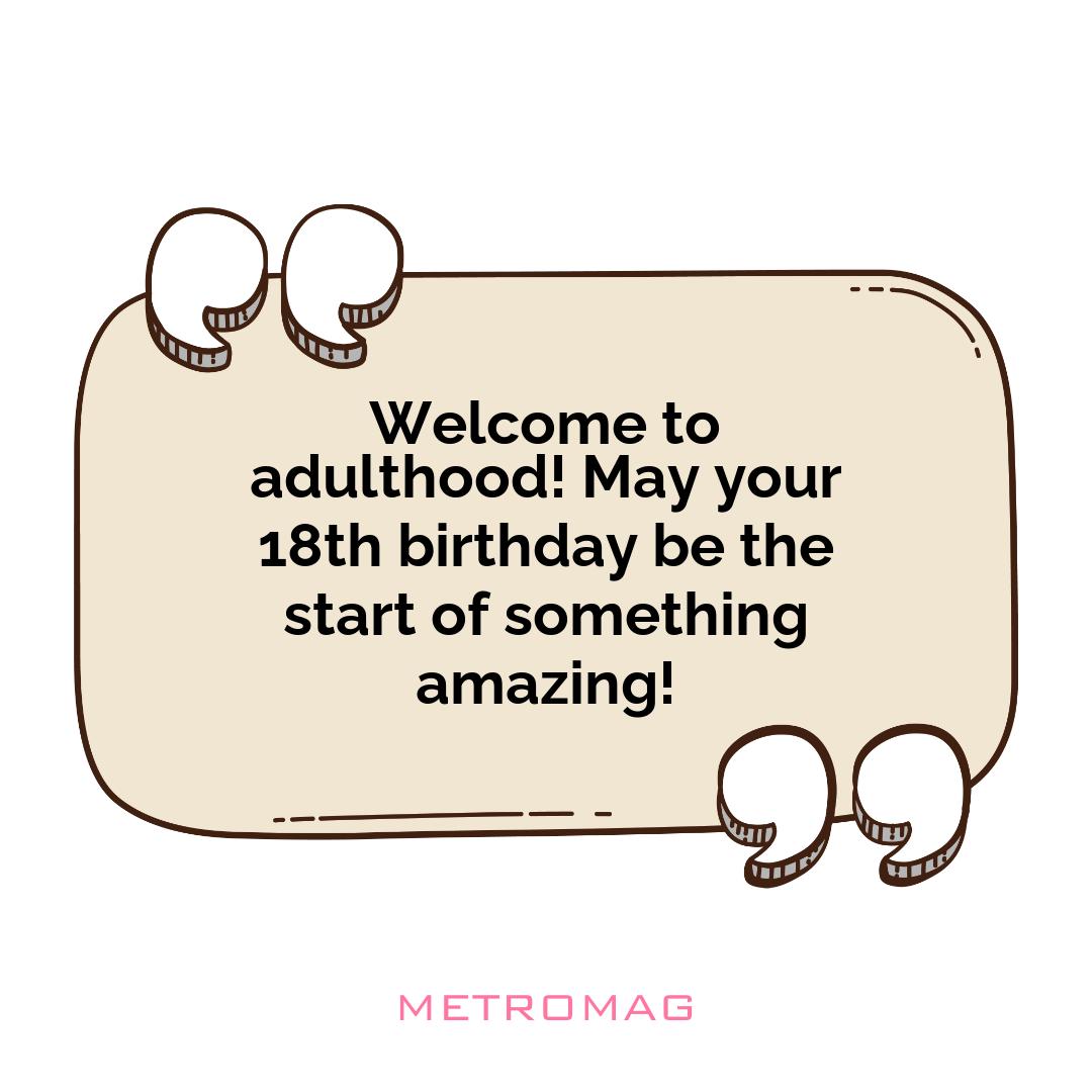 Welcome to adulthood! May your 18th birthday be the start of something amazing!