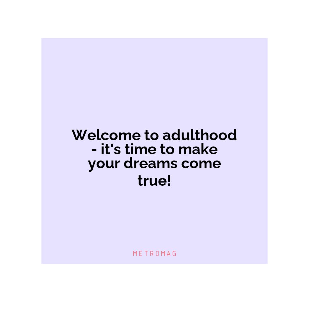 Welcome to adulthood - it's time to make your dreams come true!