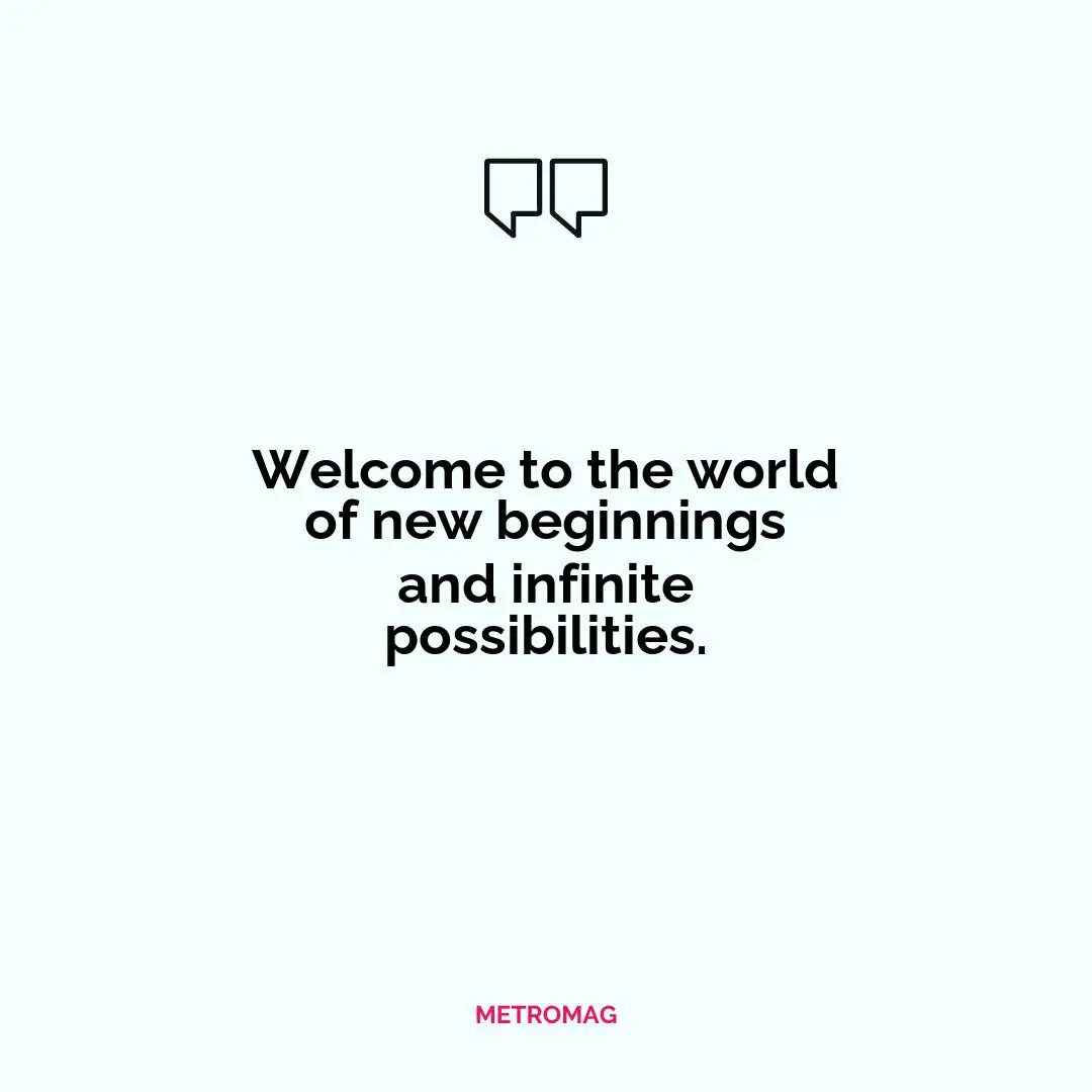 Welcome to the world of new beginnings and infinite possibilities.