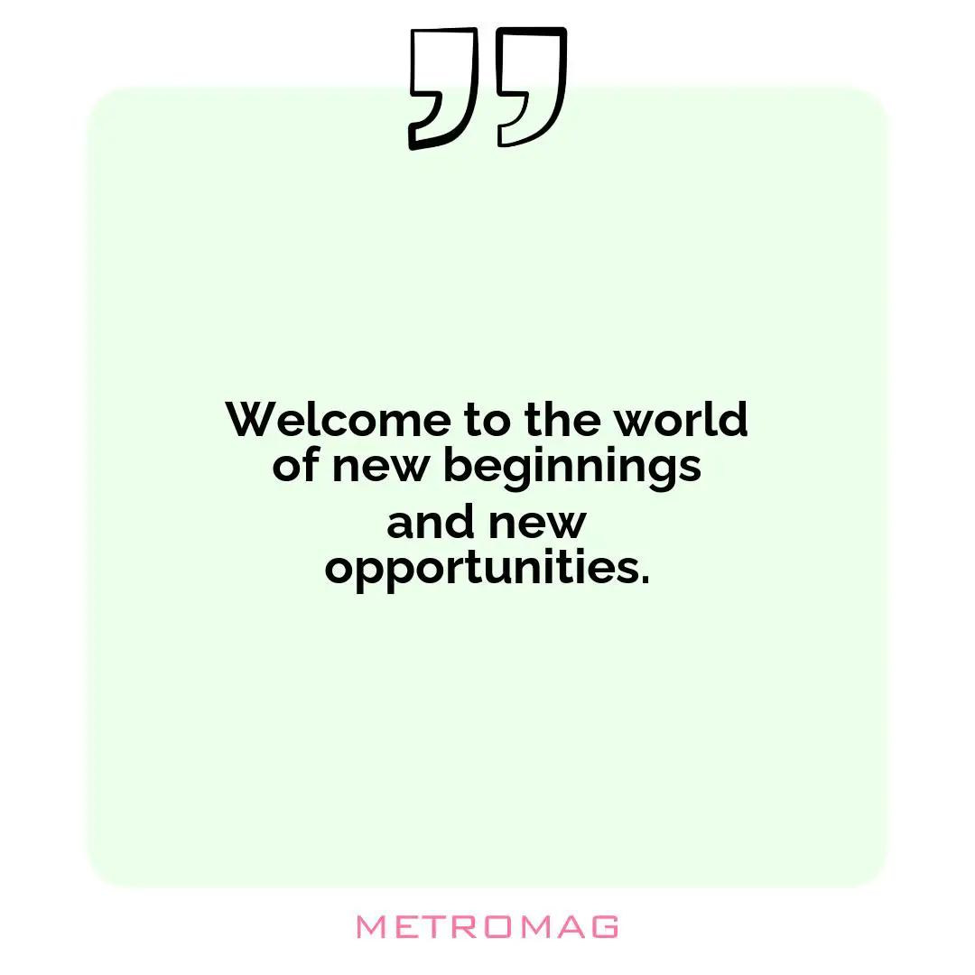 Welcome to the world of new beginnings and new opportunities.