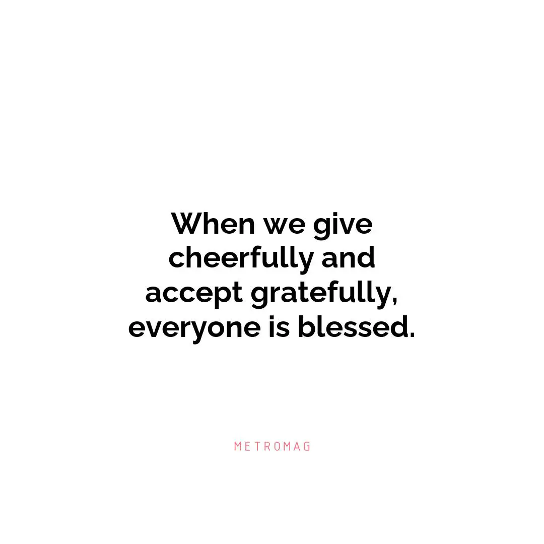When we give cheerfully and accept gratefully, everyone is blessed.