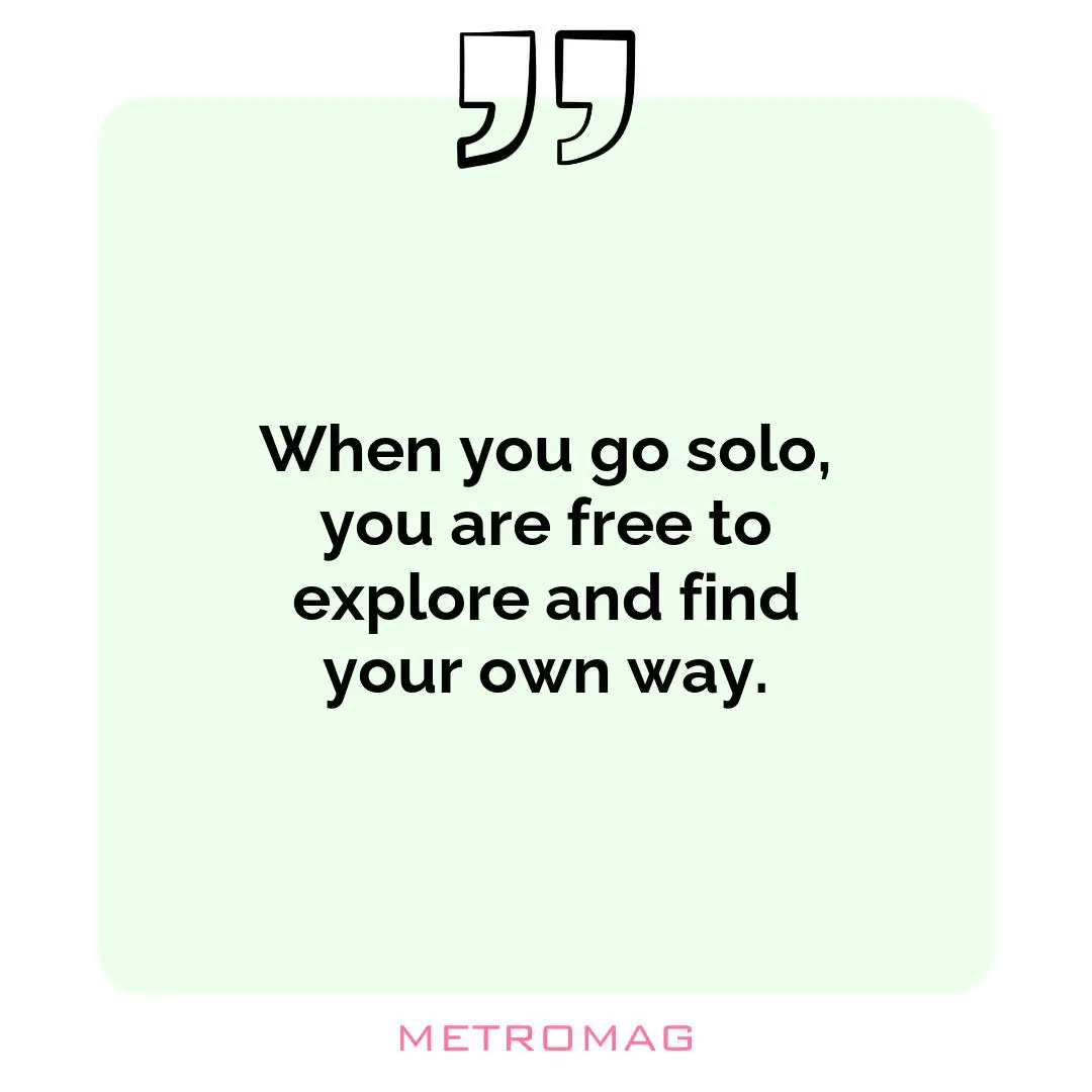When you go solo, you are free to explore and find your own way.