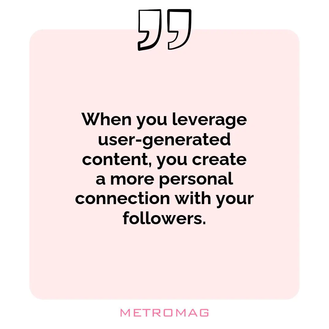 When you leverage user-generated content, you create a more personal connection with your followers.