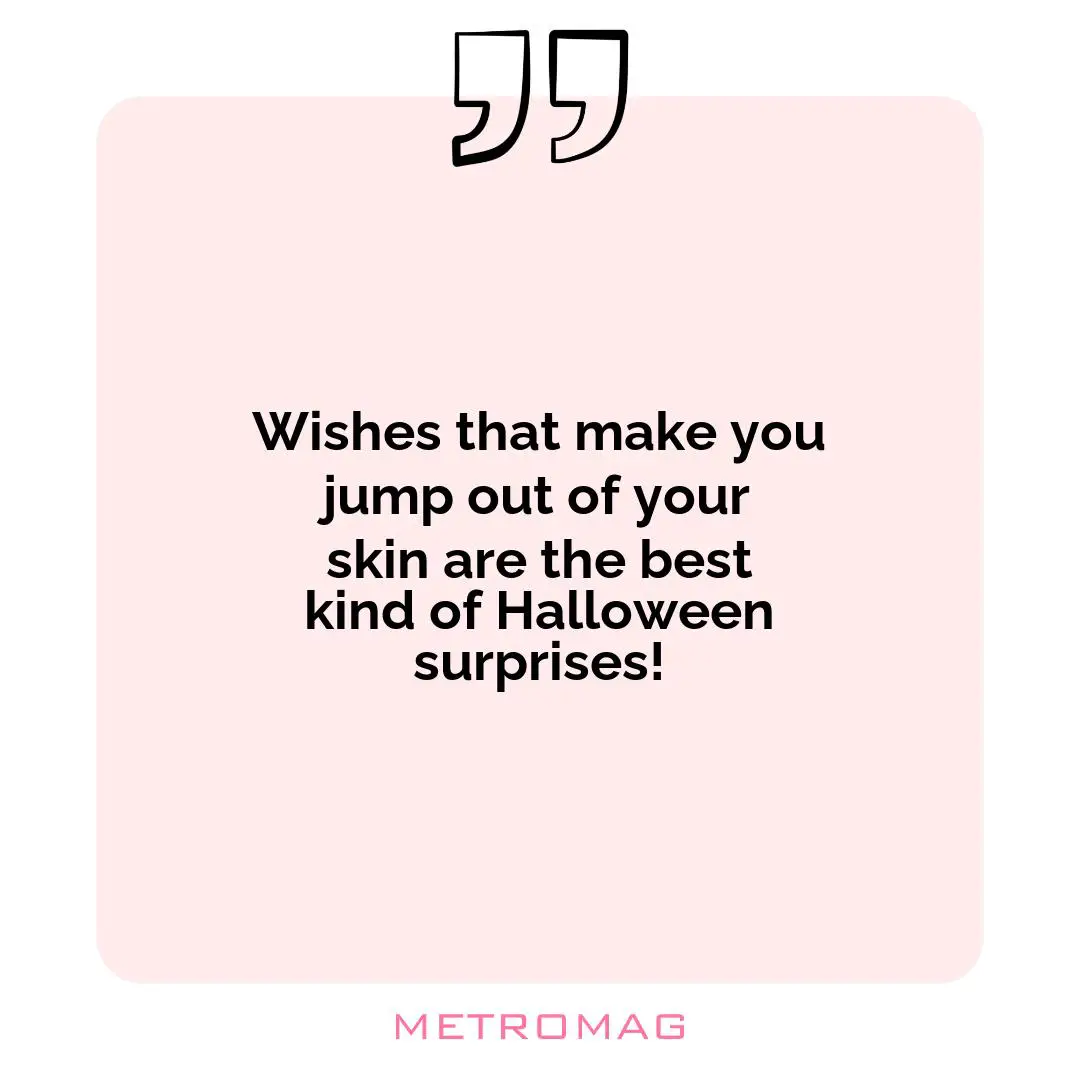 Wishes that make you jump out of your skin are the best kind of Halloween surprises!