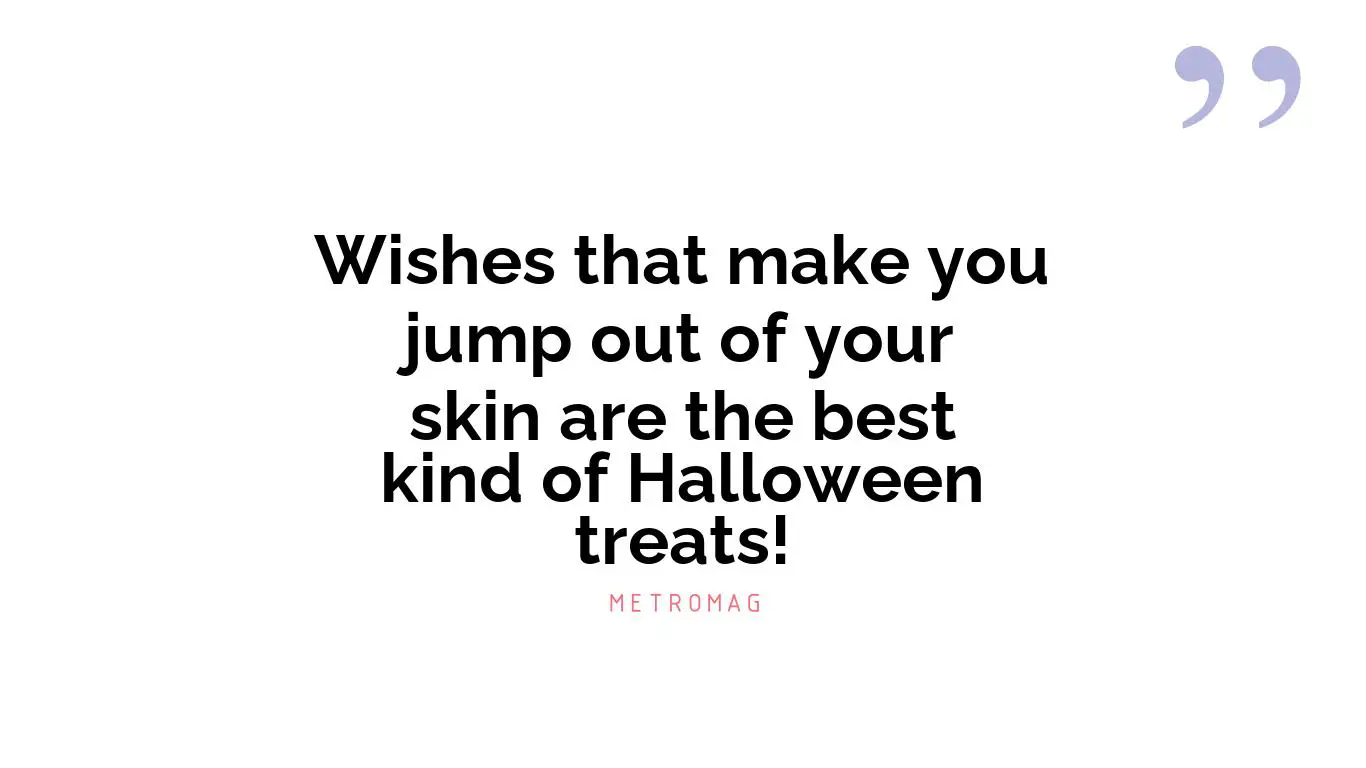 Wishes that make you jump out of your skin are the best kind of Halloween treats!